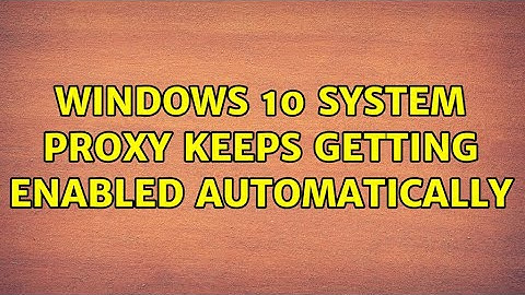 Windows 10 system proxy keeps getting enabled automatically