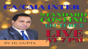 CA/CMA INTER  COST ACCOUNTING STANDARD COSTING LECTURE 2 LIVE BY H L GUPTA