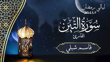 سورة التين | الشيخ قاسم شبلي | رمضان ١٤٤٥هـ