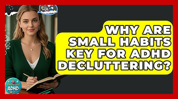Why Are Small Habits Key For ADHD Decluttering? - Managing Your ADHD