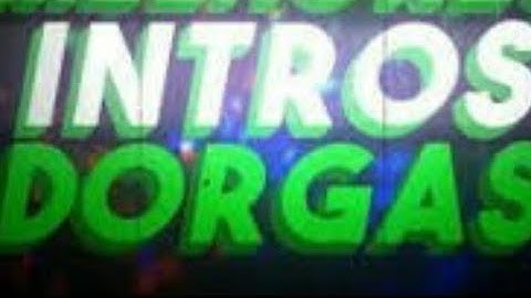 Intros Dorgas Sem Nomes e Sem os Downloads Beleza