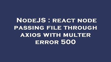 NodeJS : react node passing file through axios with multer error 500