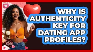 Why Is Authenticity Key For Dating App Profiles? - The Love Workshop