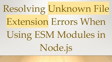 Resolving Unknown File Extension Errors When Using ESM Modules in Node.js