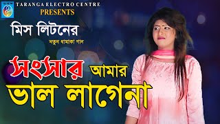 সংসার আমার ভাল্লাগেনা | Songsar amar valo lagena | Miss Liton New video song