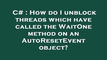 C# : How do I unblock threads which have called the WaitOne method on an AutoResetEvent object?