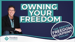 Owning Your Freedom | Dentist Freedom Blueprint Podcast | Ep 303