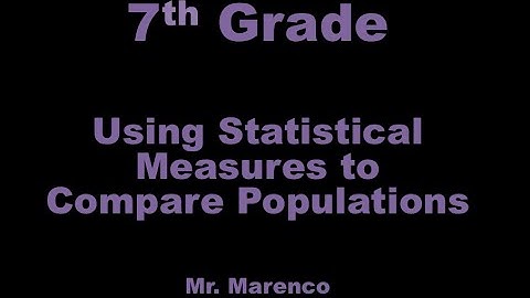 7th Grade - Using Statistical Measures to Compare Populations