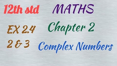 12th std/ MATHS/ Chapter 2/Complex numbers/ EX 2.4 - 2,3
