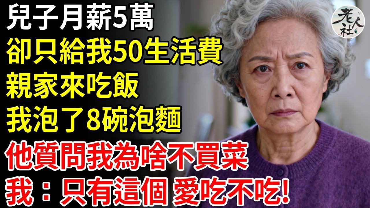 兒子月薪5萬，卻只給我50生活費，全然不顧住著我全款買的房子，親家來做客，我泡了8碗泡麵，兒子質問我為啥不買菜，我平靜道：50只有這個，愛吃不吃