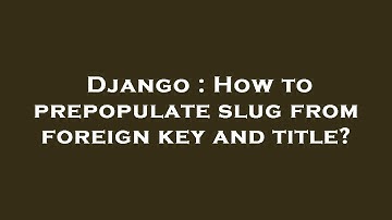 Django : How to prepopulate slug from foreign key and title?