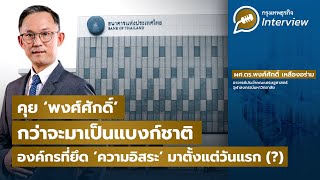 คุย 'พงศ์ศักดิ์' กว่าจะมาเป็นแบงก์ชาติ  องค์กรที่ยึด 'ความอิสระ' มาตั้งแต่วันแรก (?)