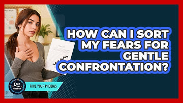 How Can I Sort My Fears For Gentle Confrontation?