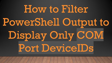How to Filter PowerShell Output to Display Only COM Port DeviceIDs