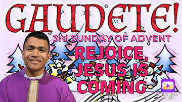 DECEMBER 11, THIRD SUNDAY OF ADVENT, GAUDETE SUNDAY, MATTHEW 11:2-11, “ REJOICE JESUS IS COMING!”
