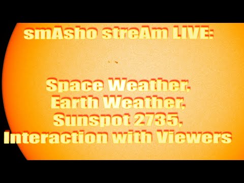 smAsho streAm LIVE: Space Weather, Earth Weather, Sunspot 2735, Interaction with Viewers