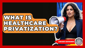 What Is Healthcare Privatization? - Learn About Libertarianism