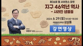 제36회 필 사이언스 강연 '지구 46억년 역사-사라진 생물들'
