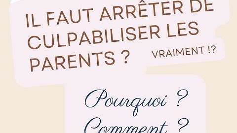 arrêtons de culpabiliser les parents ? vraiment ? comment ? pourquoi ?