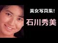 【石川秀美 写真集!】いしかわ ひでみ 石川秀美さん!!