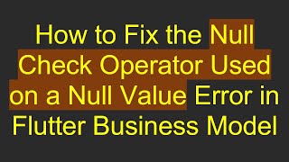 How to Fix the Null Check Operator Used on a Null Value Error in Flutter Business Model