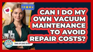 Can I Do My Own Vacuum Maintenance To Avoid Repair Costs? - Home Appliance Report