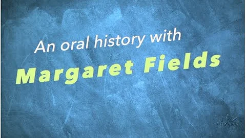 An Oral History With Margaret Fields, July 13, 2020