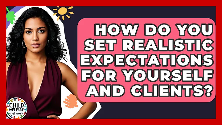 How Do You Set Realistic Expectations For Yourself And Clients? - Child Welfare Network