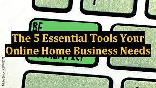 The 5 Essential Tools Your Online Home Business Needs