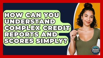 How Can You Understand Complex Credit Reports And Scores Simply? - Second Chance Journey