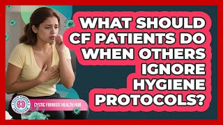 What Should CF Patients Do When Others Ignore Hygiene Protocols? - Cystic Fibrosis Health Hub