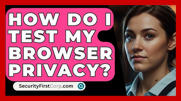 How Do I Test My Browser Privacy? - SecurityFirstCorp.com