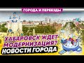 Хабаровск ждет серьёзная модернизация? Новости города и приятная прогулка