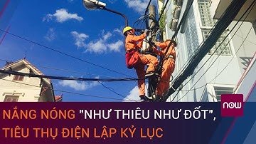 Nắng nóng "như thiêu như đốt", tiêu thụ điện lập kỷ lục
