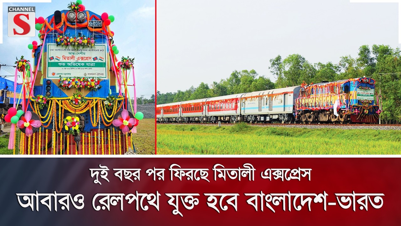 দুই বছর পর ফিরছে মিতালী এক্সপ্রেস, আবারও রেলপথে যুক্ত হবে বাংলাদেশ-ভারত | Channel S News