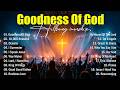Goodness Of God Best Worship Songs 2026 Top Christian Music Hillsong Praise And Worship Music
