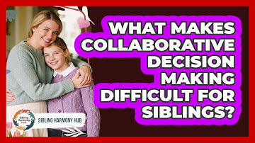 What Makes Collaborative Decision Making Difficult For Siblings? - Sibling Harmony Hub