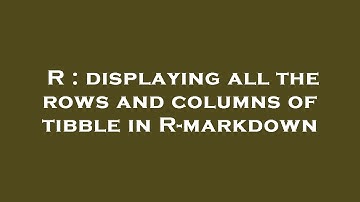 R : displaying all the rows and columns of tibble in R-markdown
