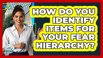 How Do You Identify Items For Your Fear Hierarchy? - CBT Toolkit