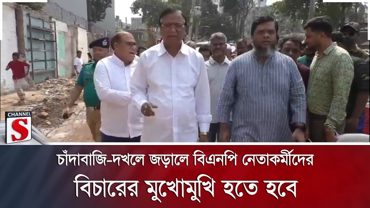 চাঁদাবাজি-দখলে জড়ালে বিএনপি নেতাকর্মীদের বিচারের মুখোমুখি হতে হবে | Channel S News