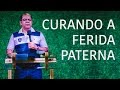 Curando a Ferida Paterna - Pr. Josué Gonçalves