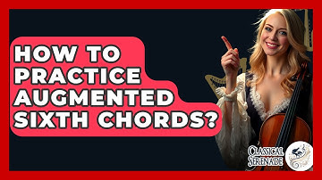 How To Practice Augmented Sixth Chords? - Classical Serenade