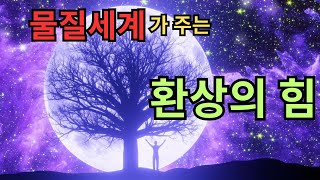 물질세계가 주는 환상의 힘, 내가 이용하기에 따라 힘이 될 수도 허무가 될 수도 있다