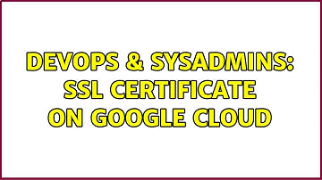 DevOps & SysAdmins: SSL certificate on Google cloud