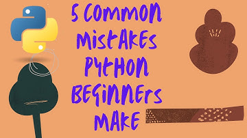 5 Common Mistakes Python Beginners Make