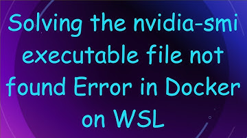 Solving the nvidia-smi executable file not found Error in Docker on WSL