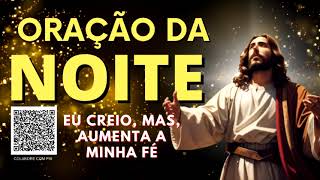 ORAÇÃO DA NOITE = MEU SENHOR E MEU DEUS EU CREIO MAS AUMENTA A MINHA FÉ