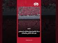 ستاد القاهرة يهتز بهتافات الجماهير قبل لقاء الأهلي والزمالك