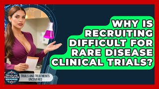 Why Is Recruiting Difficult For Rare Disease Clinical Trials? - Trials and Treatments Uncovered