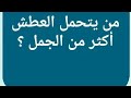 من يتحمل العطش أكثر من الجمل ؟  من 7 حروف / من يتحمل العطش أكثر من الجمل ؟  من 7 حروف